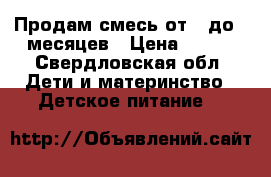 Продам смесь от 0 до12 месяцев › Цена ­ 100 - Свердловская обл. Дети и материнство » Детское питание   